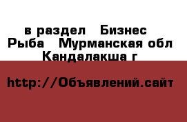  в раздел : Бизнес » Рыба . Мурманская обл.,Кандалакша г.